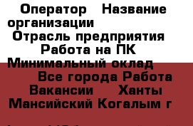 Оператор › Название организации ­ Dimond Style › Отрасль предприятия ­ Работа на ПК › Минимальный оклад ­ 16 000 - Все города Работа » Вакансии   . Ханты-Мансийский,Когалым г.